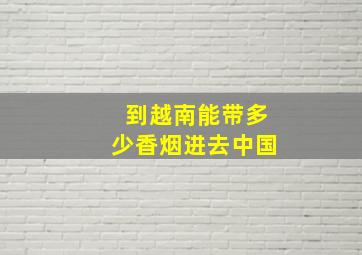 到越南能带多少香烟进去中国