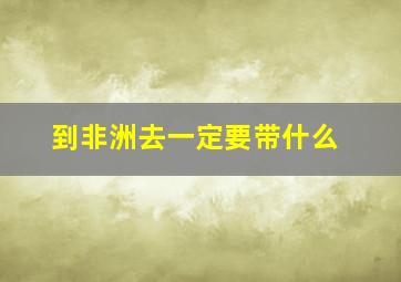 到非洲去一定要带什么