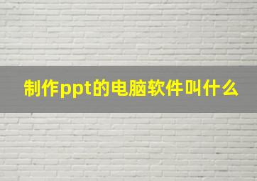 制作ppt的电脑软件叫什么