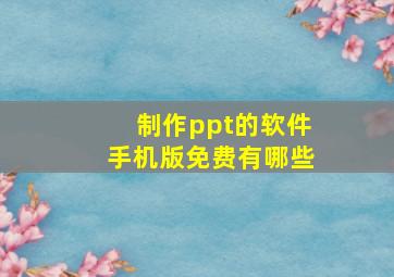 制作ppt的软件手机版免费有哪些