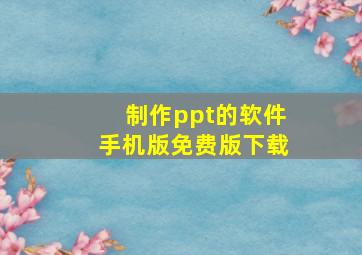 制作ppt的软件手机版免费版下载