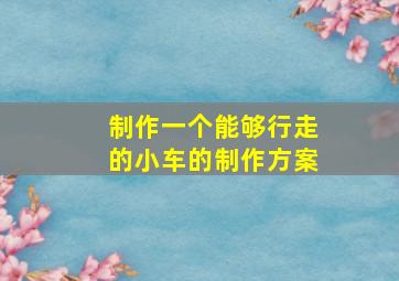 制作一个能够行走的小车的制作方案