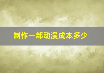 制作一部动漫成本多少