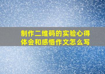 制作二维码的实验心得体会和感悟作文怎么写