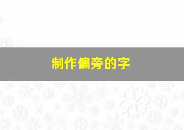 制作偏旁的字