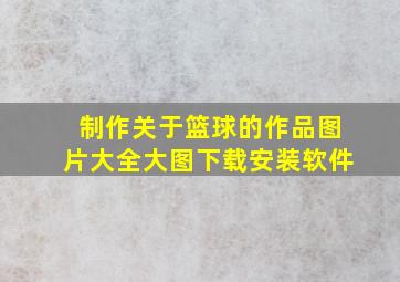 制作关于篮球的作品图片大全大图下载安装软件