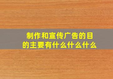 制作和宣传广告的目的主要有什么什么什么