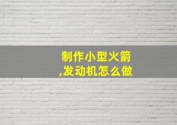 制作小型火箭,发动机怎么做