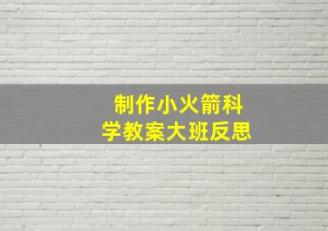 制作小火箭科学教案大班反思