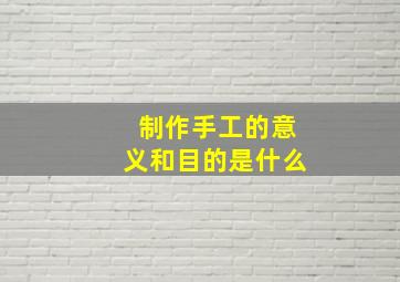 制作手工的意义和目的是什么