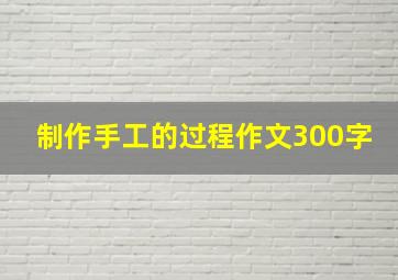 制作手工的过程作文300字