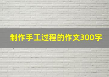 制作手工过程的作文300字