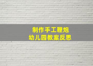 制作手工鞭炮幼儿园教案反思