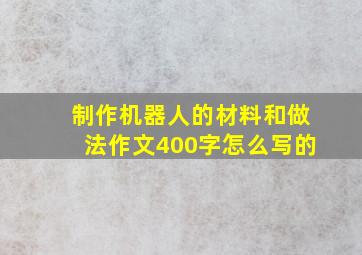 制作机器人的材料和做法作文400字怎么写的