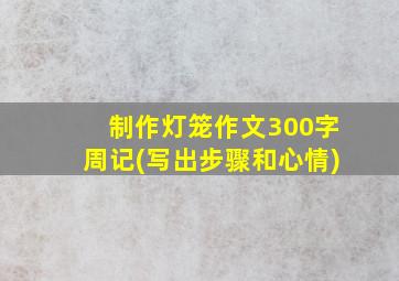 制作灯笼作文300字周记(写出步骤和心情)