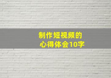 制作短视频的心得体会10字