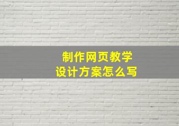 制作网页教学设计方案怎么写