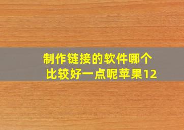 制作链接的软件哪个比较好一点呢苹果12