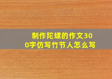 制作陀螺的作文300字仿写竹节人怎么写