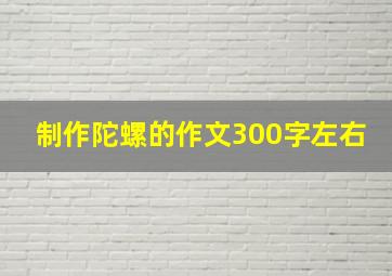 制作陀螺的作文300字左右