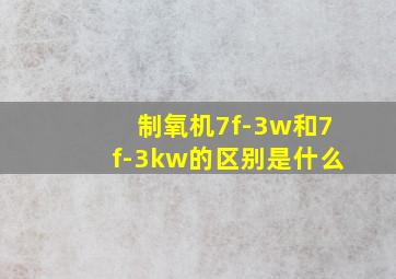 制氧机7f-3w和7f-3kw的区别是什么