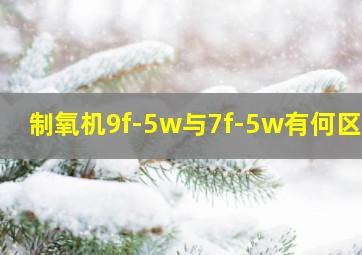 制氧机9f-5w与7f-5w有何区别