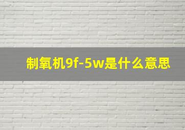 制氧机9f-5w是什么意思