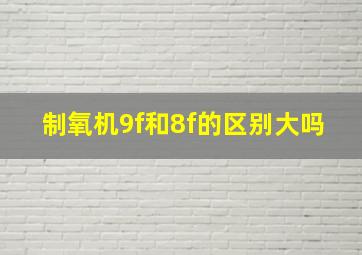 制氧机9f和8f的区别大吗