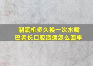 制氧机多久换一次水嘴巴老长口腔溃疡怎么回事