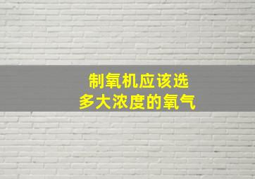 制氧机应该选多大浓度的氧气