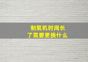 制氧机时间长了需要更换什么