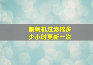 制氧机过滤棉多少小时更新一次