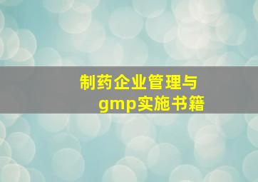 制药企业管理与gmp实施书籍