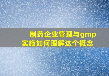 制药企业管理与gmp实施如何理解这个概念