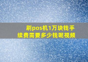 刷pos机1万块钱手续费需要多少钱呢视频