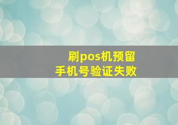 刷pos机预留手机号验证失败