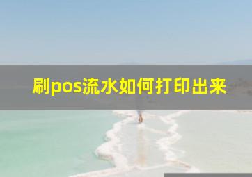 刷pos流水如何打印出来