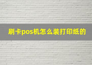 刷卡pos机怎么装打印纸的