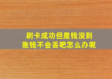 刷卡成功但是钱没到账钱不会丢吧怎么办呢