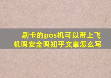 刷卡的pos机可以带上飞机吗安全吗知乎文章怎么写