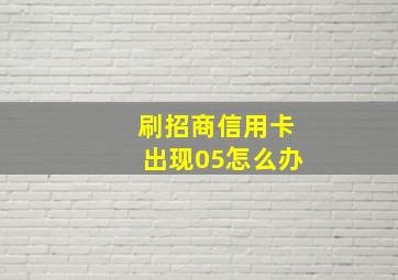 刷招商信用卡出现05怎么办