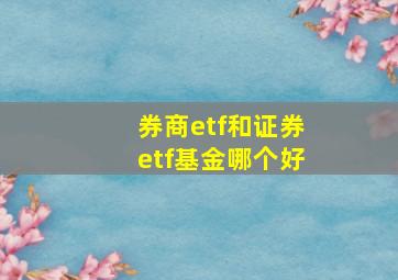 券商etf和证券etf基金哪个好