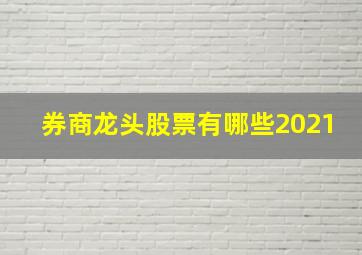 券商龙头股票有哪些2021