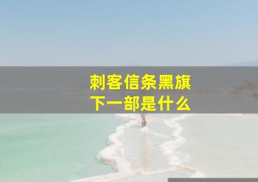 刺客信条黑旗下一部是什么