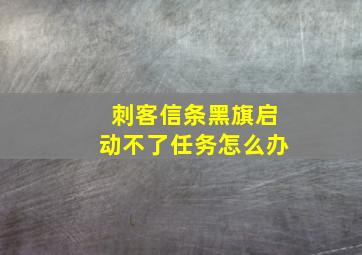 刺客信条黑旗启动不了任务怎么办