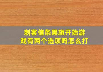 刺客信条黑旗开始游戏有两个选项吗怎么打