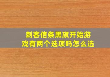 刺客信条黑旗开始游戏有两个选项吗怎么选