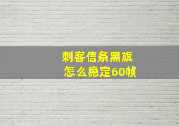 刺客信条黑旗怎么稳定60帧