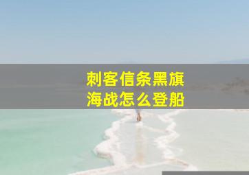 刺客信条黑旗海战怎么登船