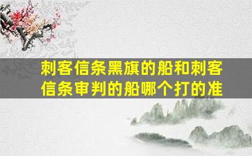 刺客信条黑旗的船和刺客信条审判的船哪个打的准